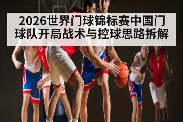 2026世界门球锦标赛中国门球队开局战术与控球思路拆解