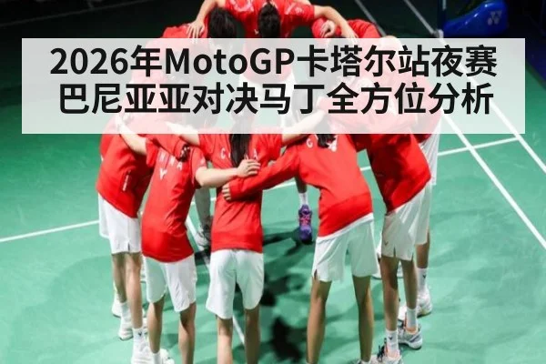 2026年MotoGP卡塔尔站夜赛巴尼亚亚对决马丁全方位分析