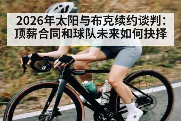 2026年太阳与布克续约谈判：顶薪合同和球队未来如何抉择